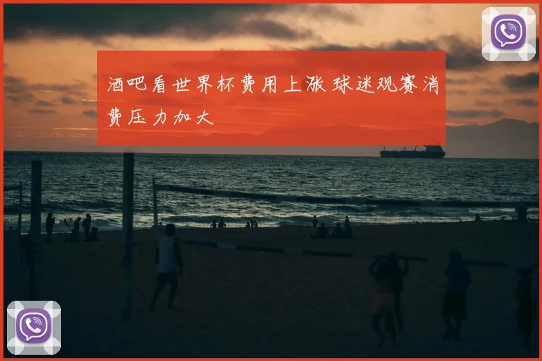 酒吧看世界杯费用上涨 球迷观赛消费压力加大
