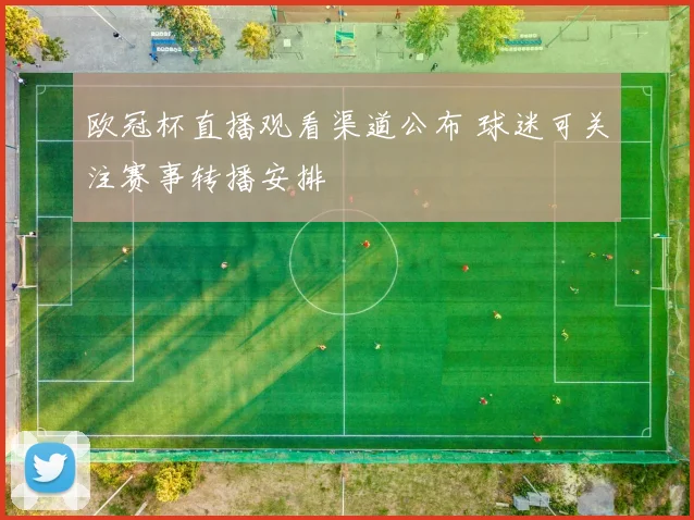 欧冠杯直播观看渠道公布 球迷可关注赛事转播安排