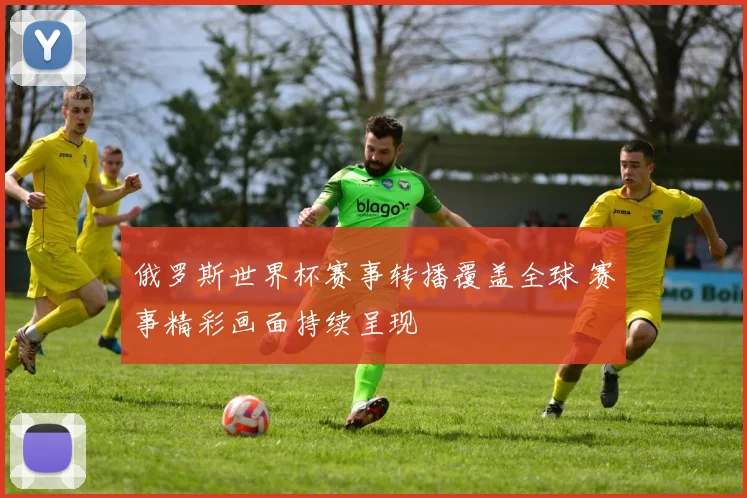 俄罗斯世界杯赛事转播覆盖全球 赛事精彩画面持续呈现