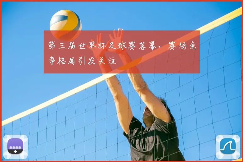 第三届世界杯足球赛落幕,赛场竞争格局引发关注