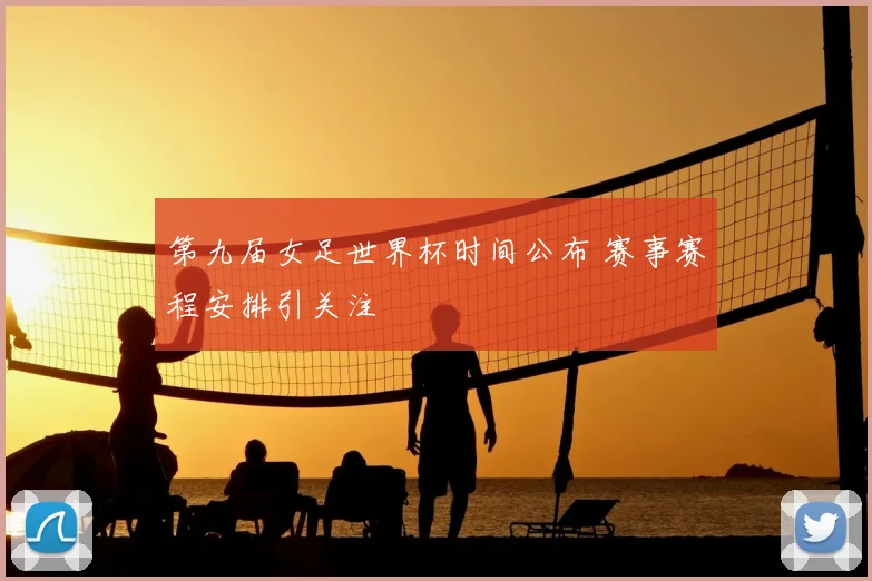 第九届女足世界杯时间公布 赛事赛程安排引关注