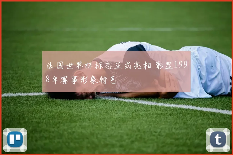 法国世界杯标志正式亮相 彰显1998年赛事形象特色