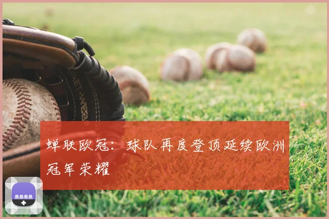 蝉联欧冠:球队再度登顶延续欧洲冠军荣耀